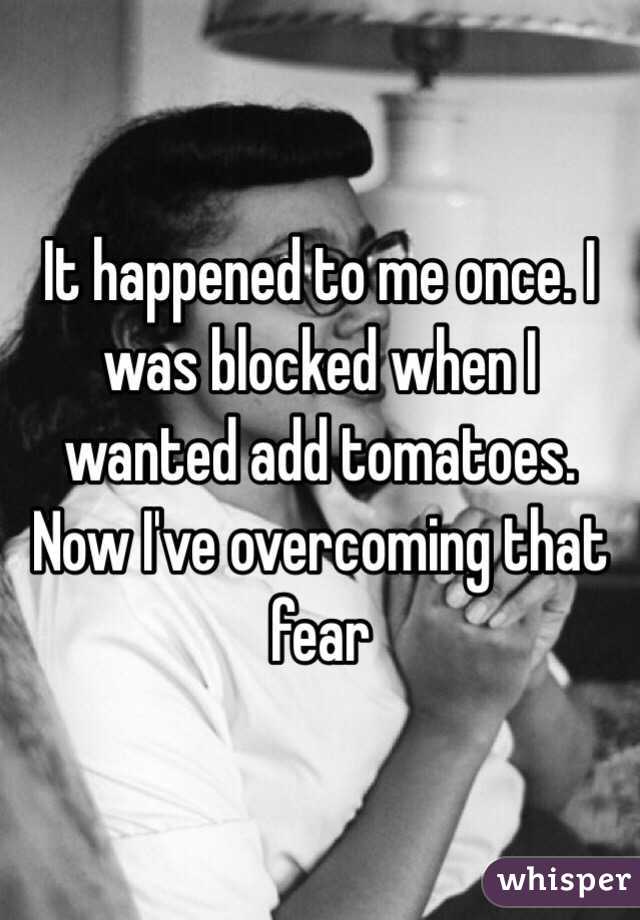 It happened to me once. I was blocked when I wanted add tomatoes. Now I've overcoming that fear 