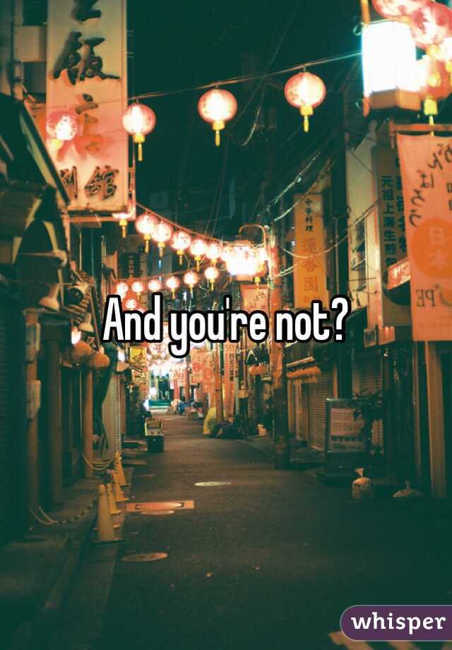And you're not?
