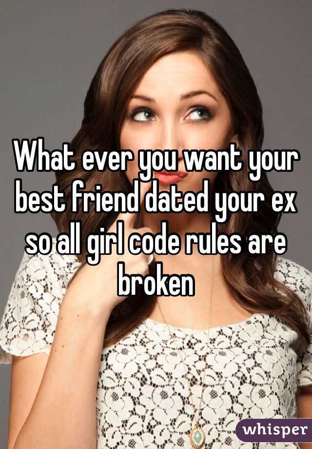 What ever you want your best friend dated your ex so all girl code rules are broken