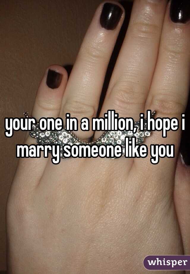 your one in a million, i hope i marry someone like you 