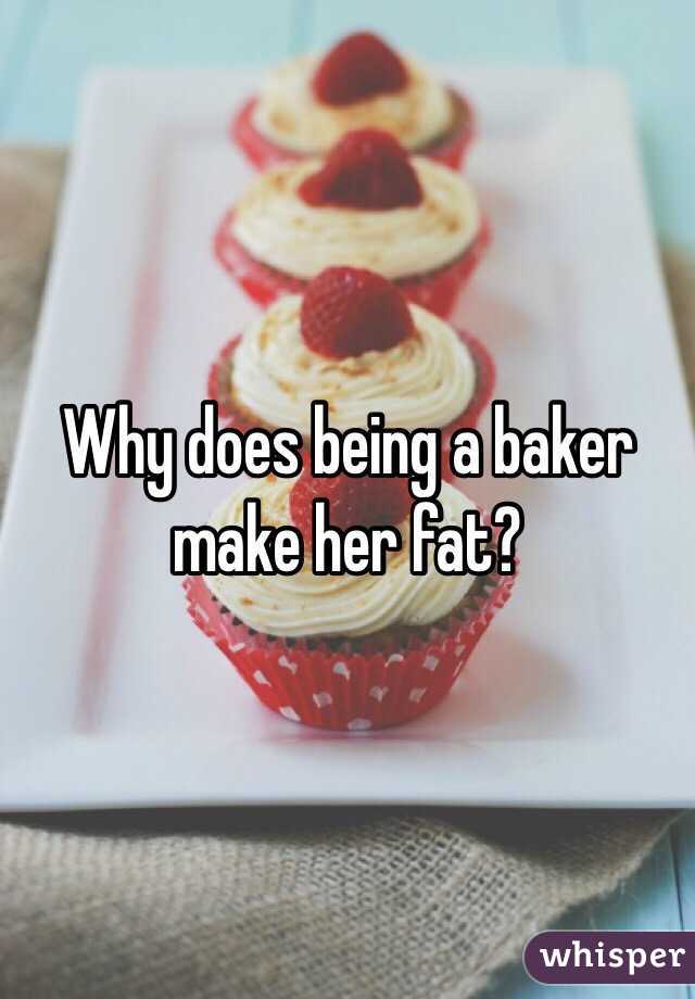 Why does being a baker make her fat?