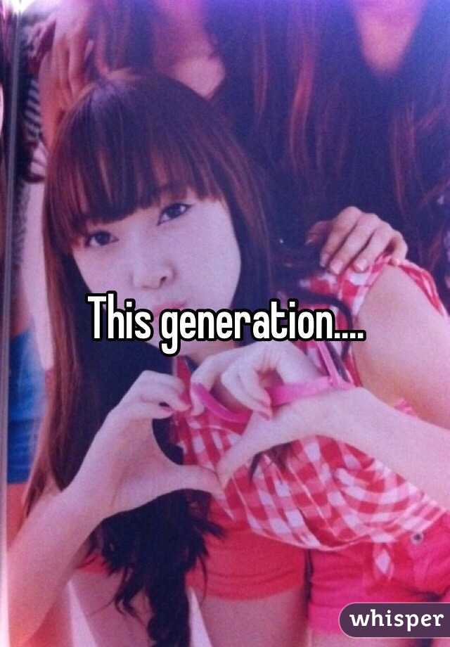 This generation….