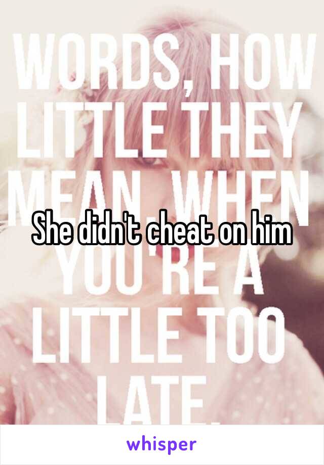 She didn't cheat on him