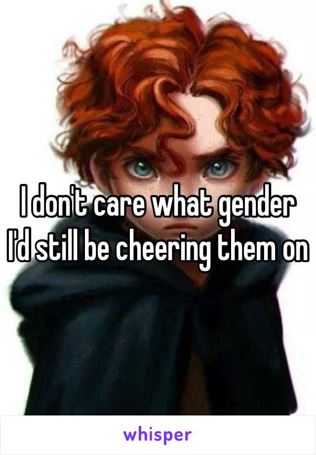 I don't care what gender I'd still be cheering them on