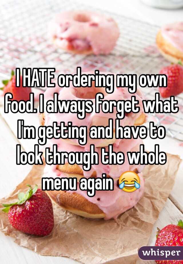 I HATE ordering my own food. I always forget what I'm getting and have to look through the whole menu again 😂