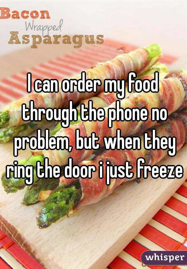 I can order my food through the phone no problem, but when they ring the door i just freeze