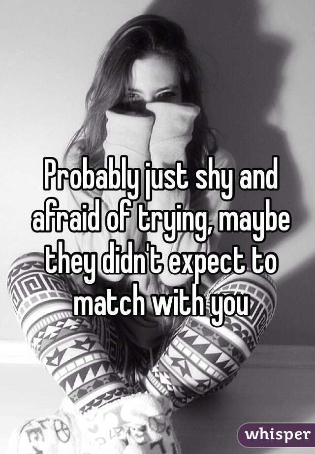 Probably just shy and afraid of trying, maybe they didn't expect to match with you 