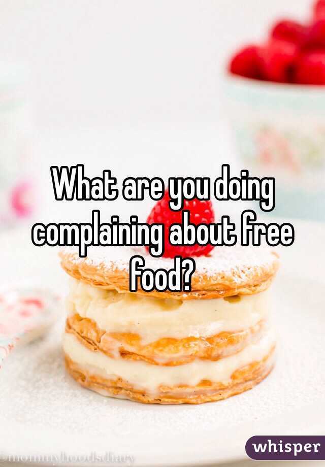 What are you doing complaining about free food?