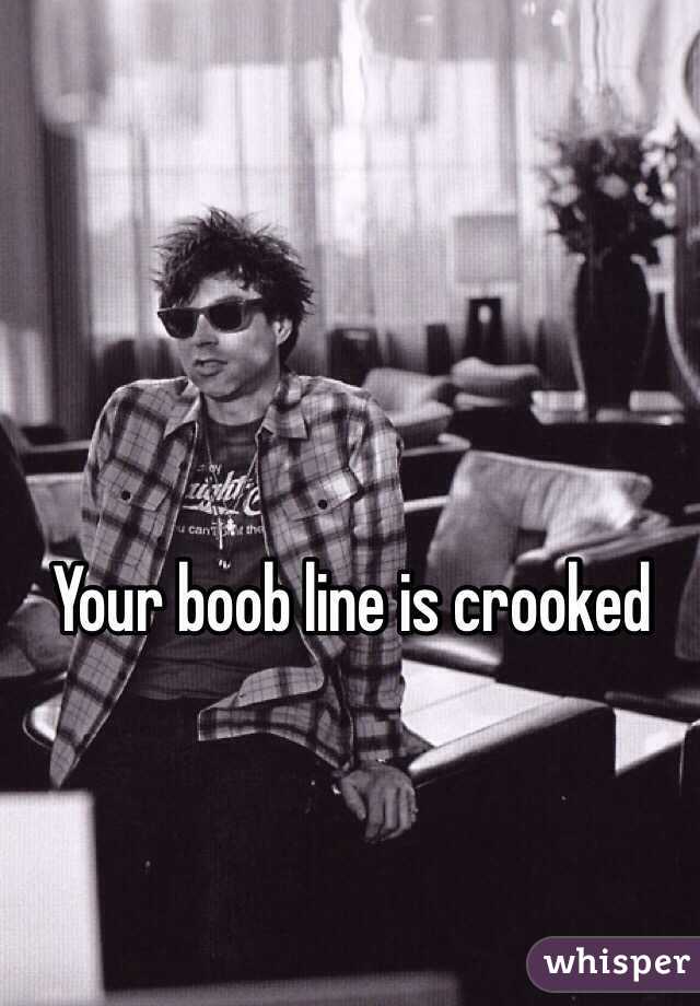 Your boob line is crooked 