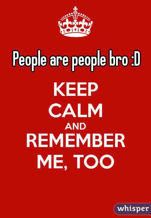 People are people bro :D