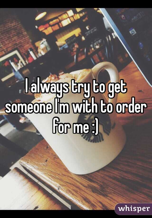 I always try to get someone I'm with to order for me :)