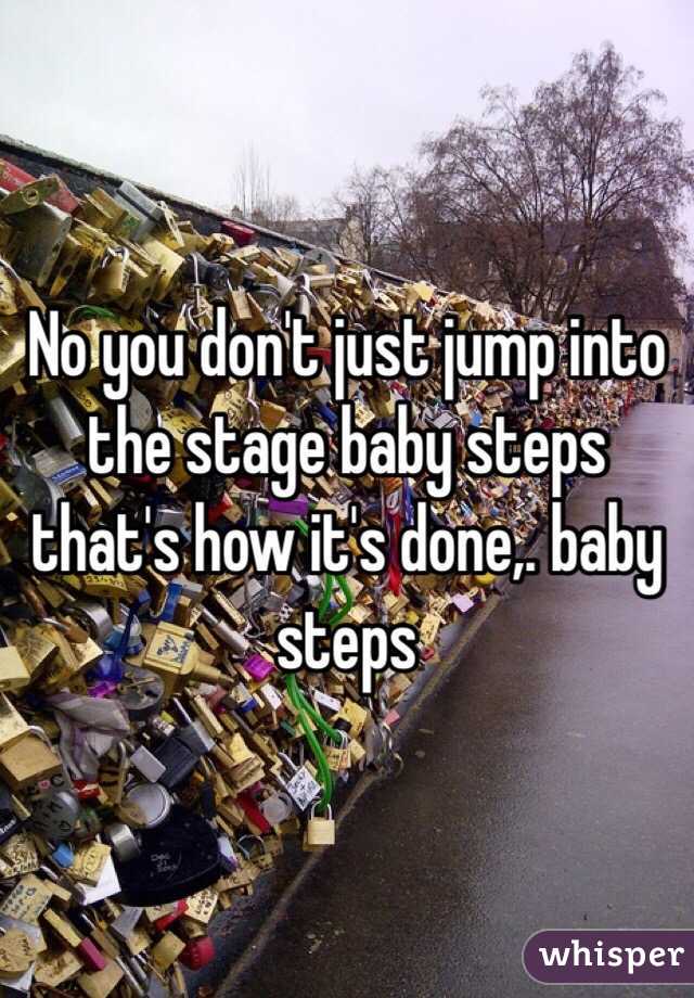 No you don't just jump into the stage baby steps that's how it's done,. baby steps