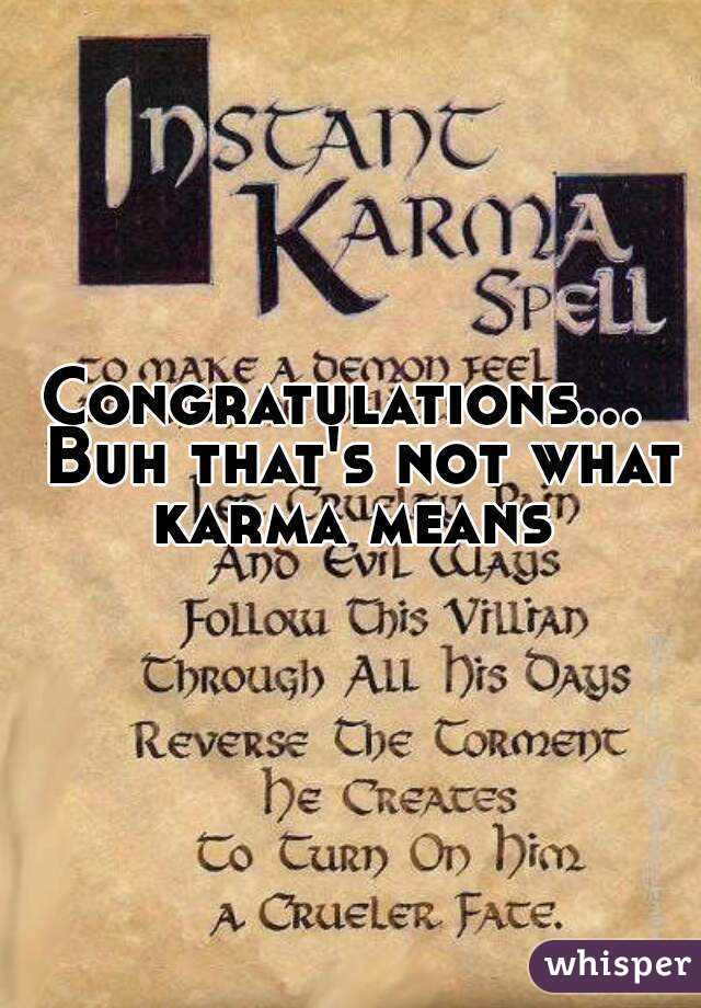 Congratulations...  Buh that's not what karma means 
