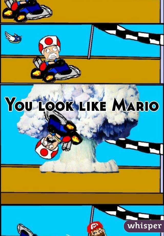 You look like Mario 