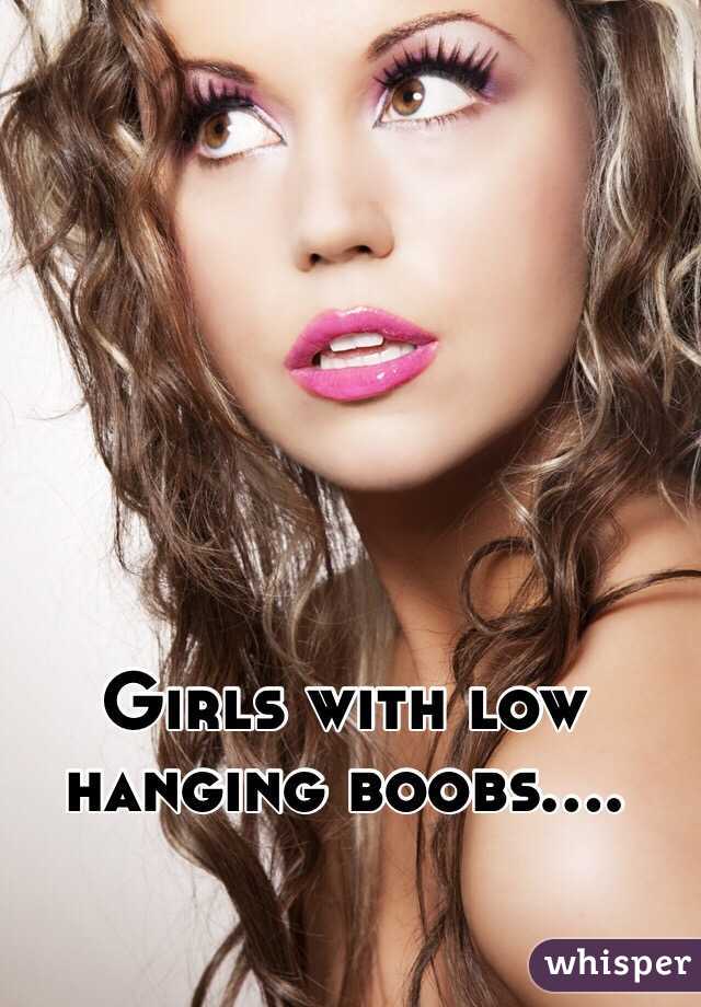 Girls with low hanging boobs....