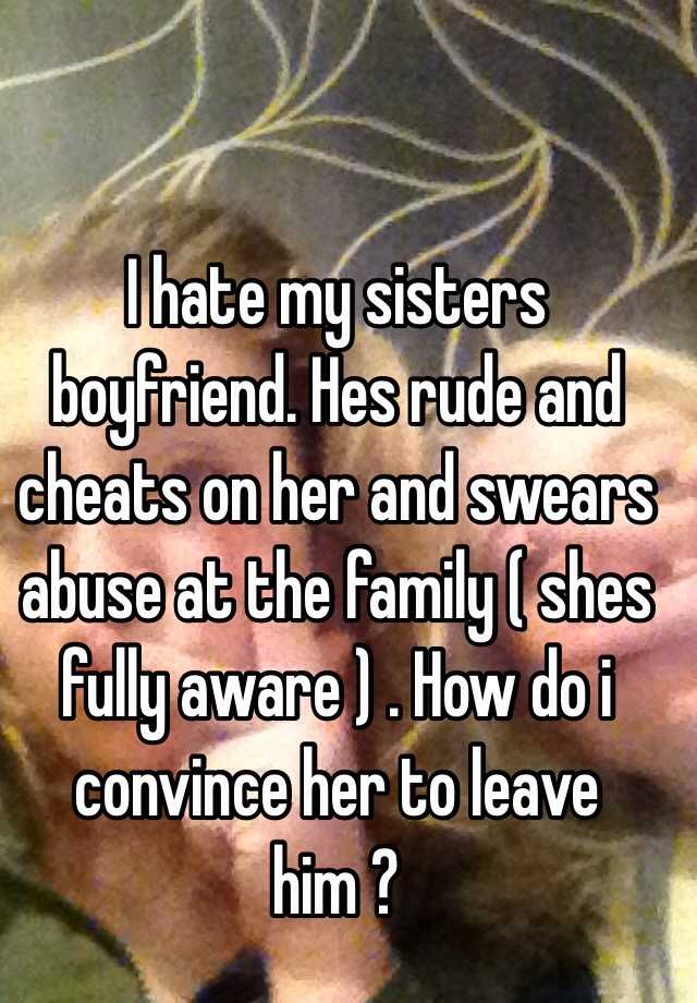 i-hate-my-sisters-boyfriend-hes-rude-and-cheats-on-her-and-swears