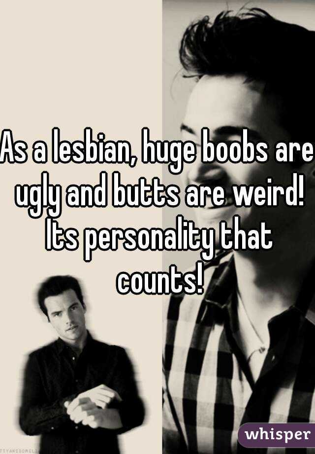 As A Lesbian Huge Boobs Are Ugly And Butts Are Weird Its Personality