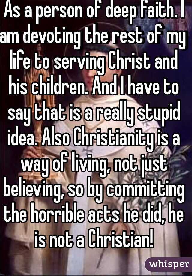 As a person of deep faith. I am devoting the rest of my life to serving Christ and his children. And I have to say that is a really stupid idea. Also Christianity is a way of living, not just believing, so by committing the horrible acts he did, he is not a Christian!