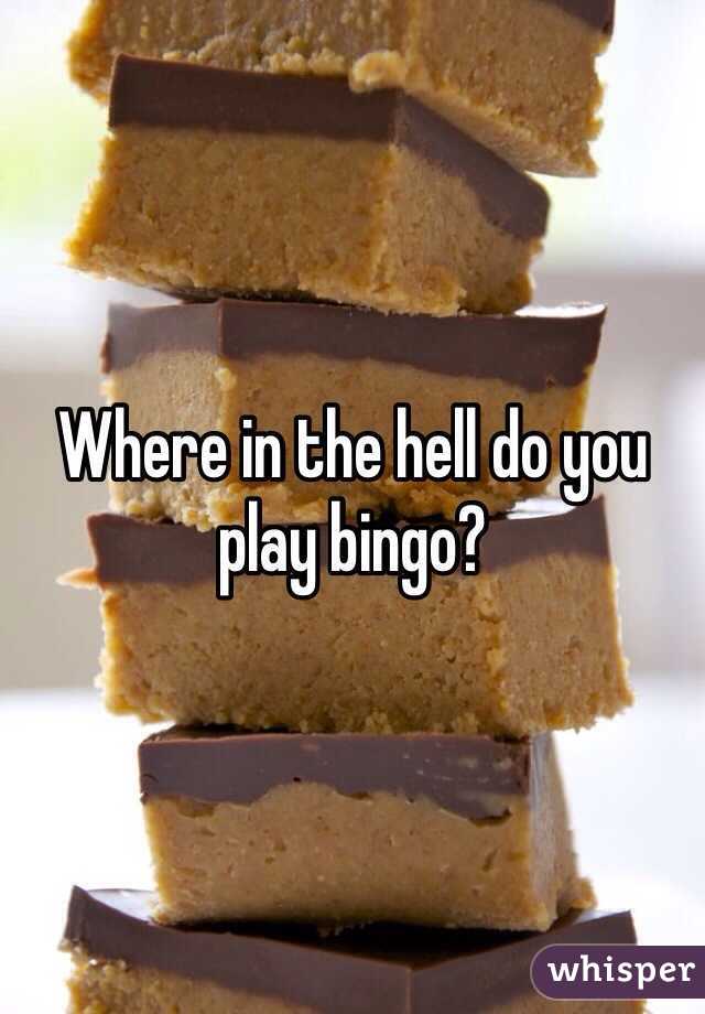 Where in the hell do you play bingo?