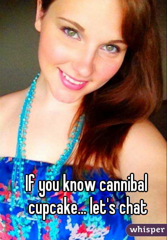 If you know cannibal cupcake... let's chat