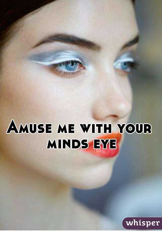 Amuse me with your minds eye