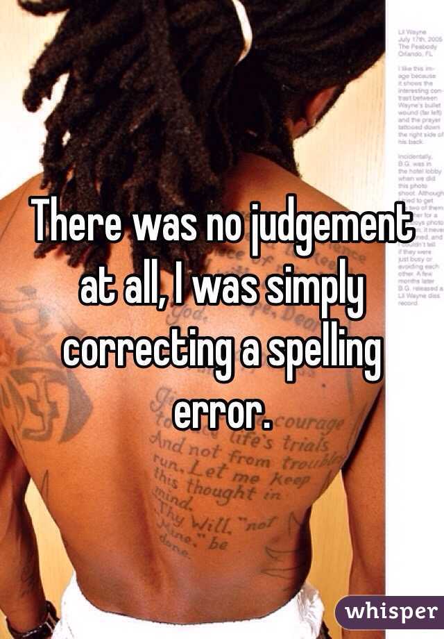 There was no judgement at all, I was simply correcting a spelling error.