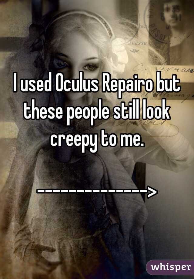 I used Oculus Repairo but these people still look creepy to me. 

-------------->