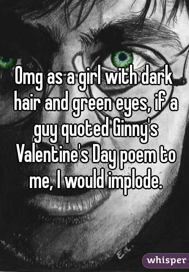 Omg as a girl with dark hair and green eyes, if a guy quoted Ginny's Valentine's Day poem to me, I would implode.