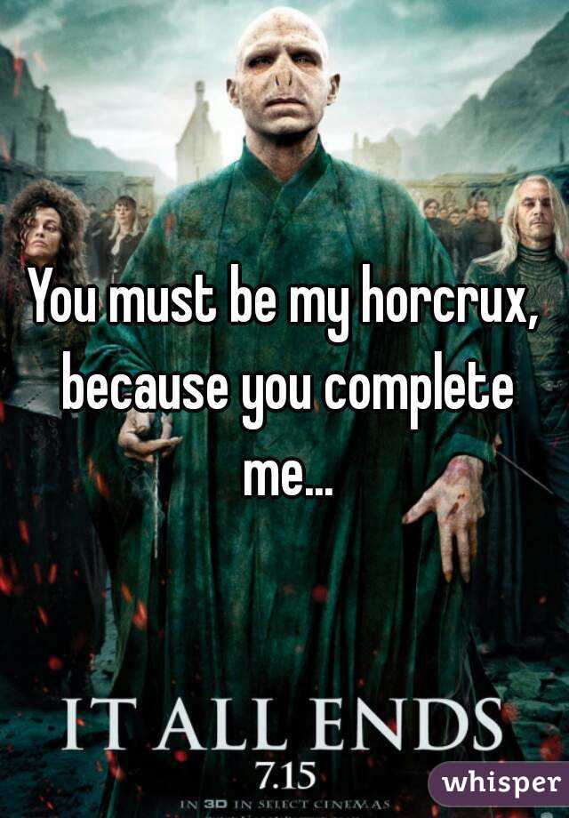 You must be my horcrux, because you complete me...