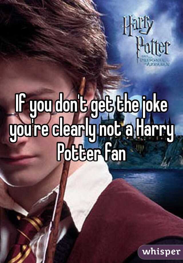 If you don't get the joke you're clearly not a Harry Potter fan