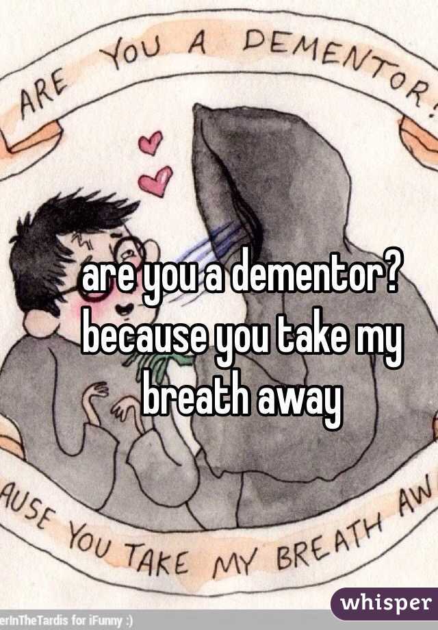 are you a dementor? because you take my breath away