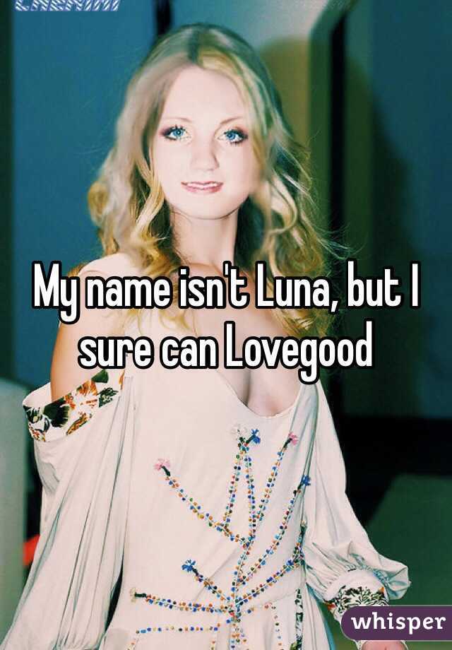 My name isn't Luna, but I sure can Lovegood