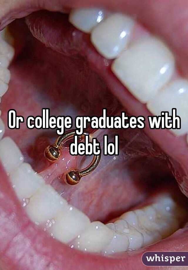 Or college graduates with debt lol 