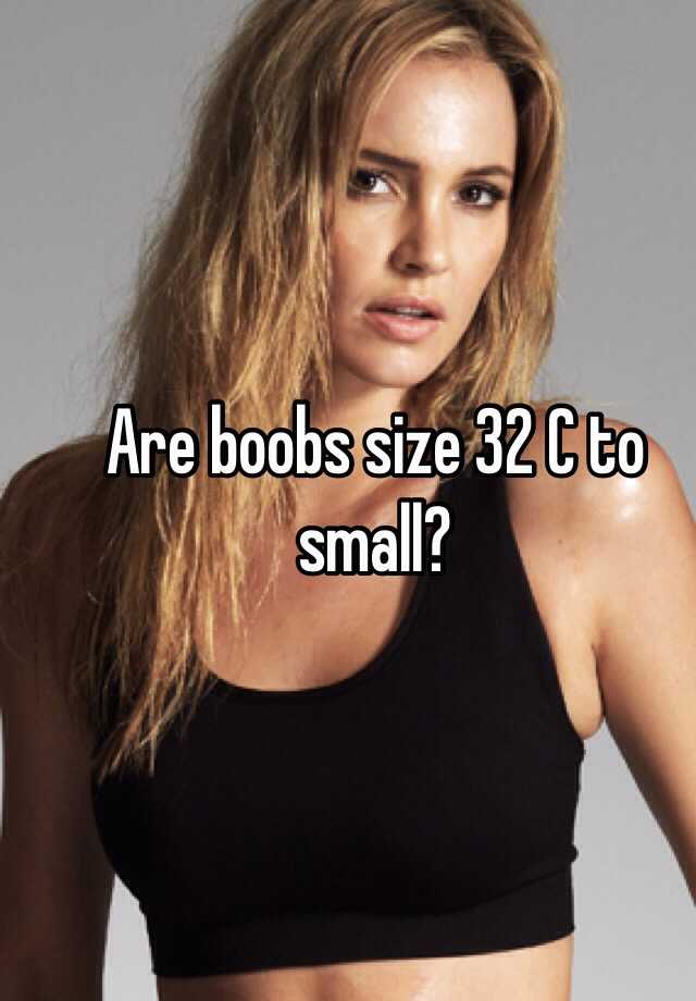 Are boobs size 32 C to small?