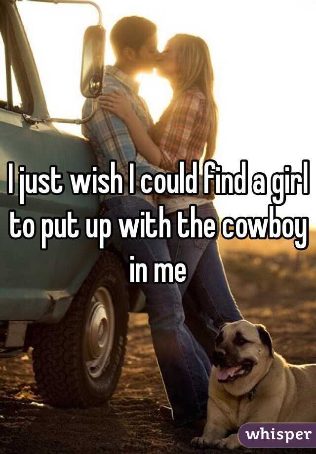 I just wish I could find a girl to put up with the cowboy in me 