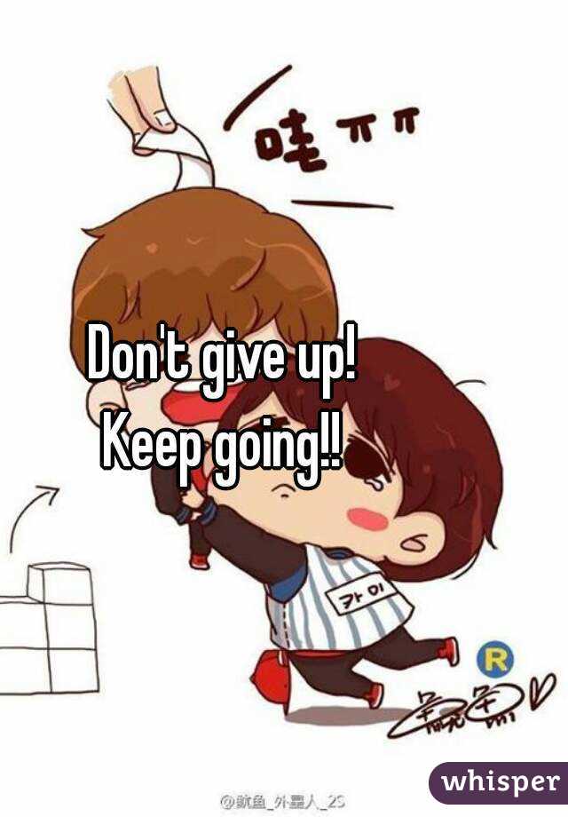 Don't give up!
Keep going!!