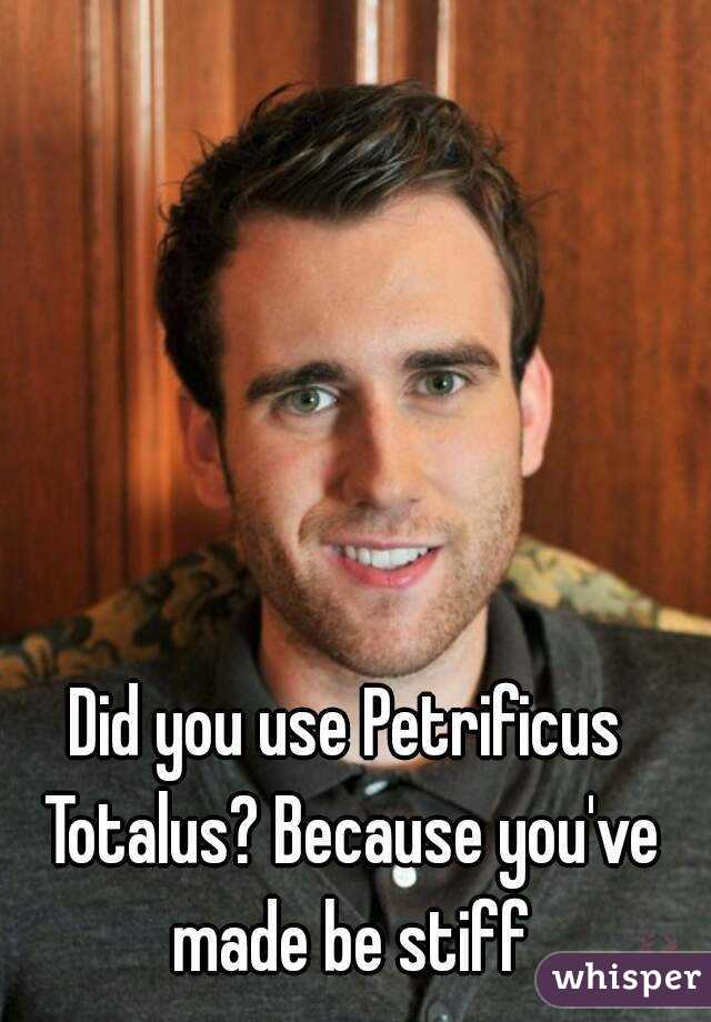 Did you use Petrificus Totalus? Because you've made be stiff