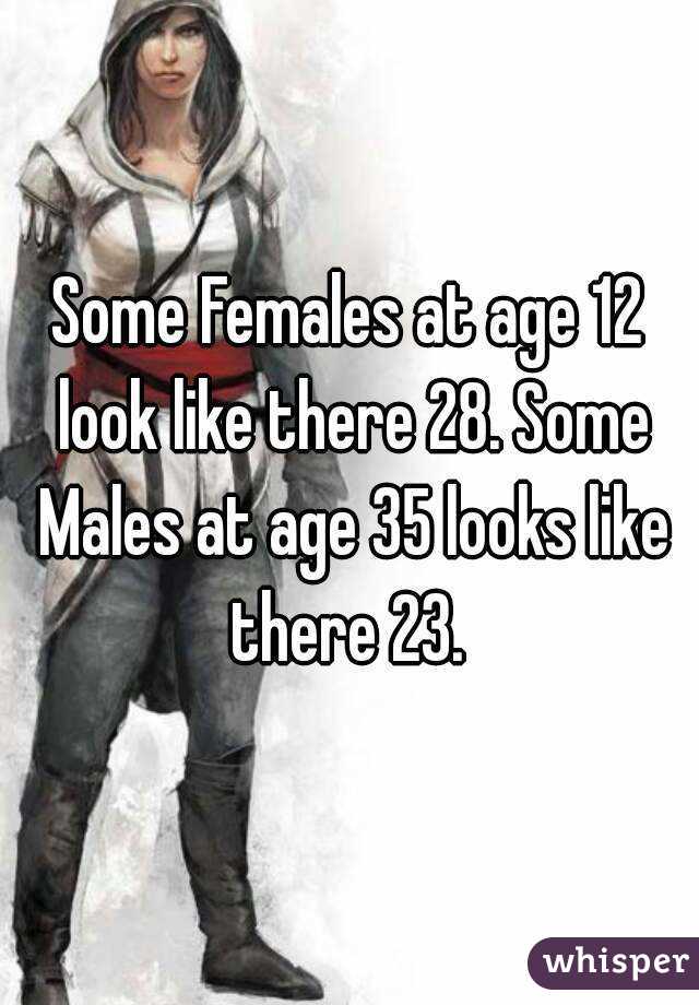 Some Females at age 12 look like there 28. Some Males at age 35 looks like there 23. 