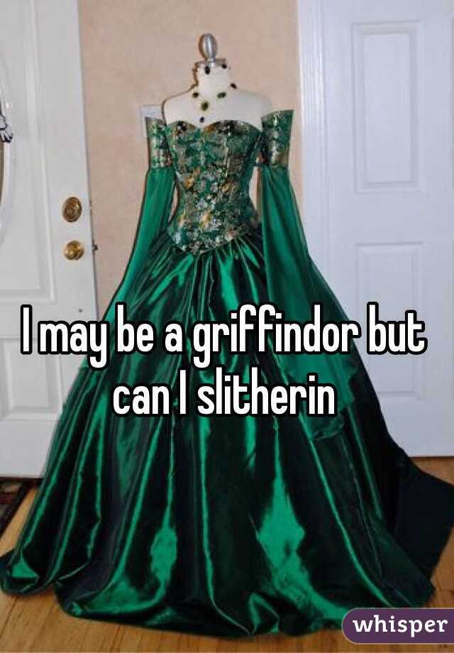 I may be a griffindor but can I slitherin 