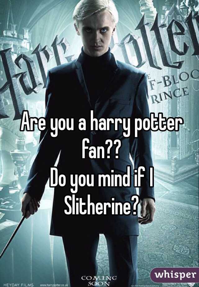 Are you a harry potter fan?? 
Do you mind if I
Slitherine?