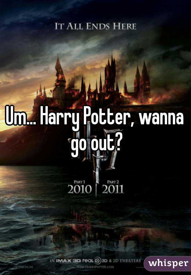 Um... Harry Potter, wanna go out?