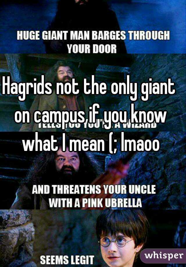 Hagrids not the only giant on campus if you know what I mean (; lmaoo
