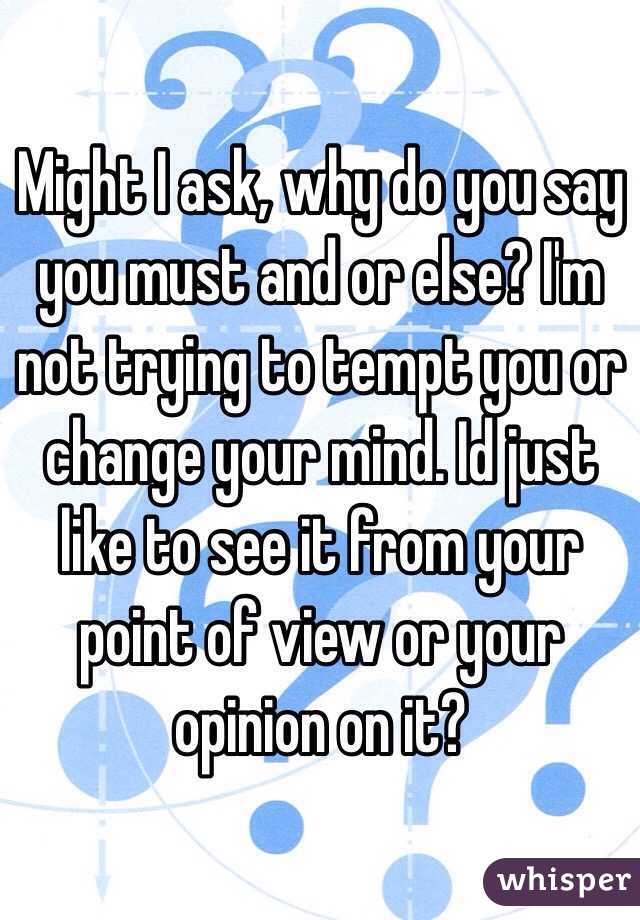 Might I ask, why do you say you must and or else? I'm not trying to tempt you or change your mind. Id just like to see it from your point of view or your opinion on it? 