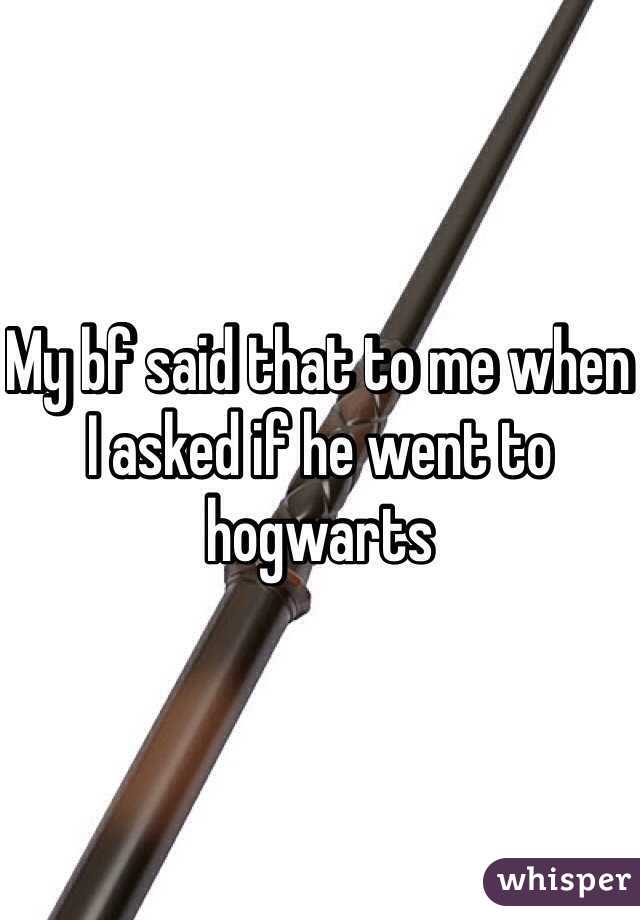 My bf said that to me when I asked if he went to hogwarts