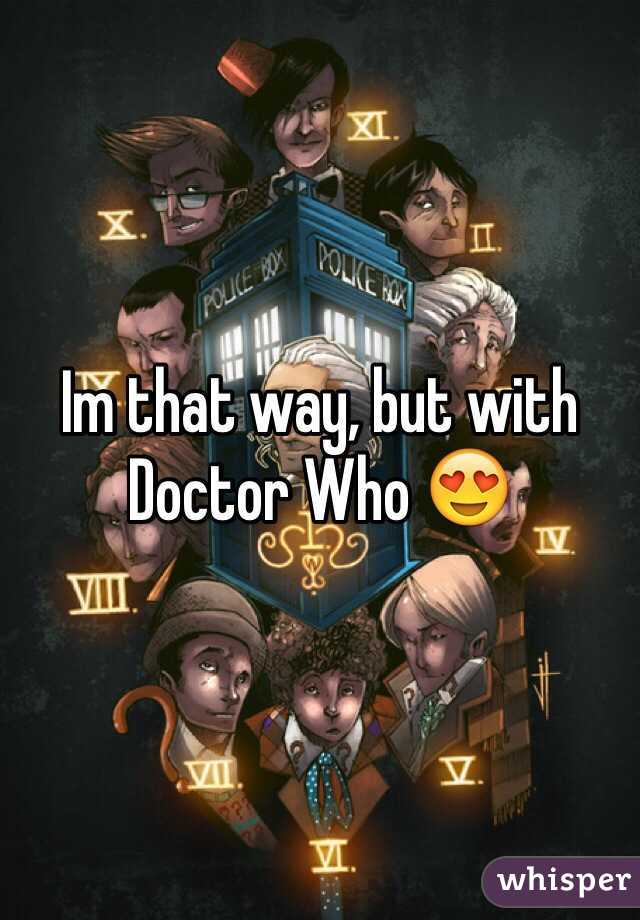 Im that way, but with Doctor Who 😍