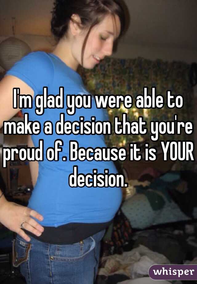 I'm glad you were able to make a decision that you're proud of. Because it is YOUR decision. 