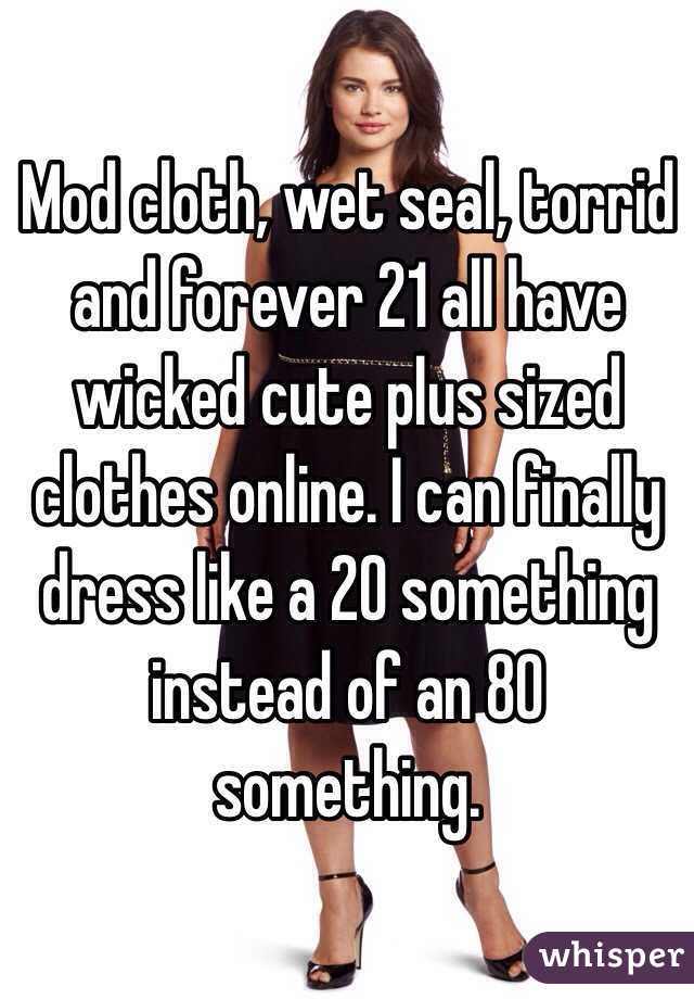 Mod cloth, wet seal, torrid and forever 21 all have wicked cute plus sized clothes online. I can finally dress like a 20 something instead of an 80 something. 