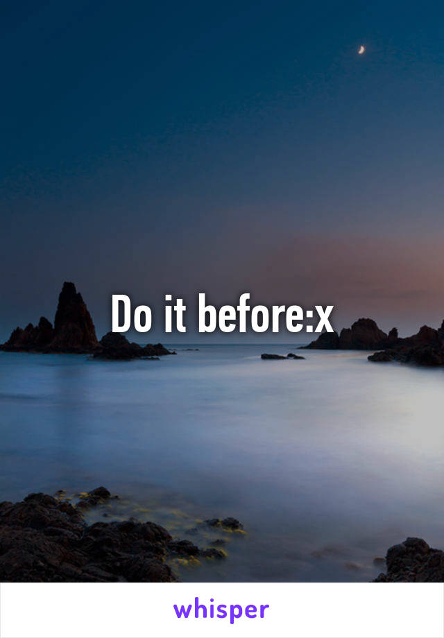 Do it before:x