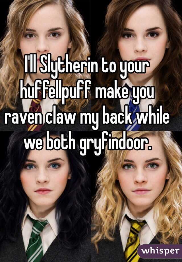 I'll Slytherin to your huffellpuff make you raven claw my back while we both gryfindoor. 