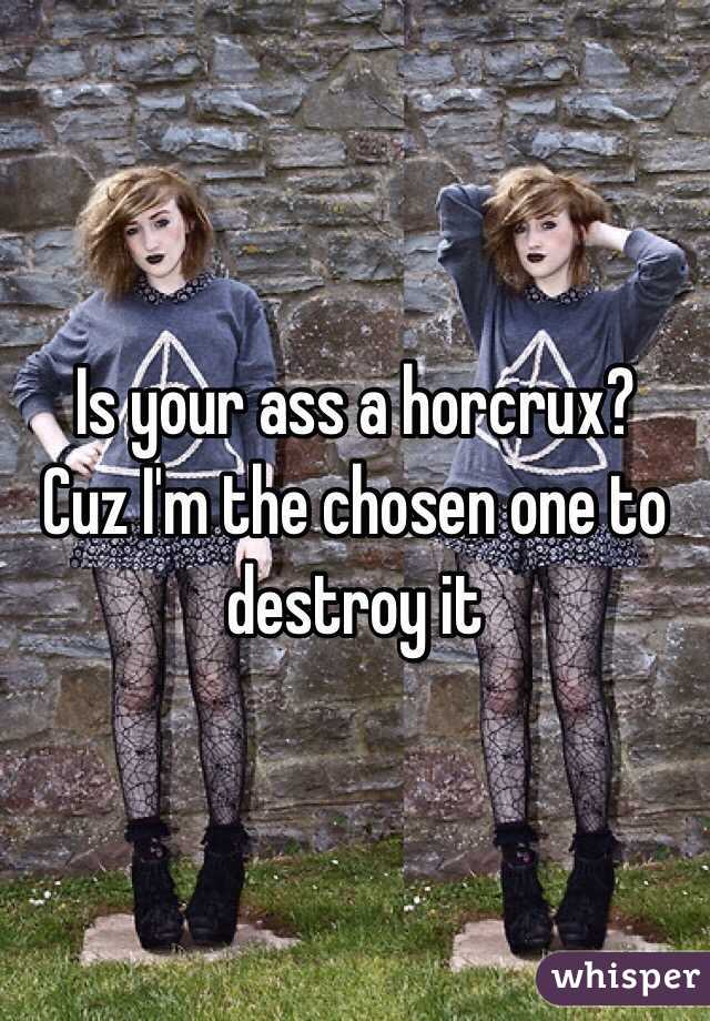 Is your ass a horcrux? 
Cuz I'm the chosen one to destroy it